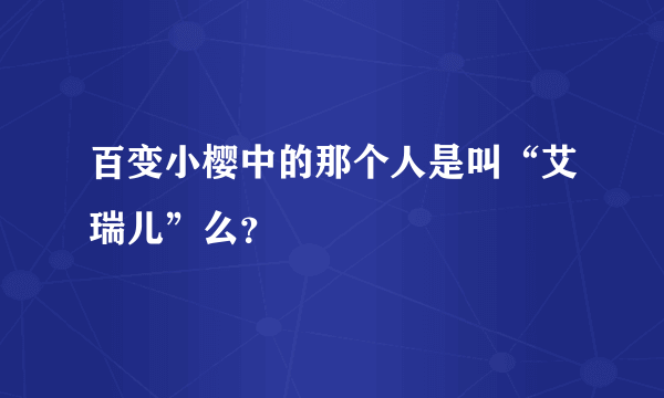 百变小樱中的那个人是叫“艾瑞儿”么？