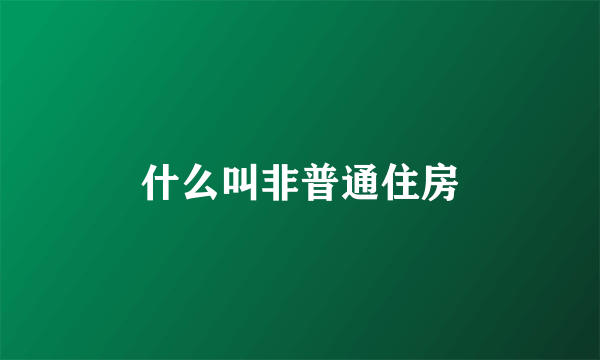 什么叫非普通住房