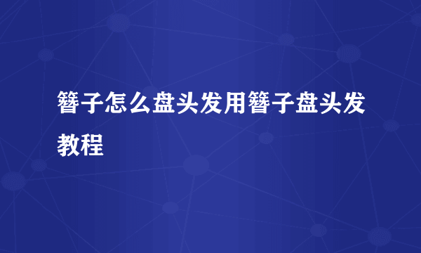 簪子怎么盘头发用簪子盘头发教程