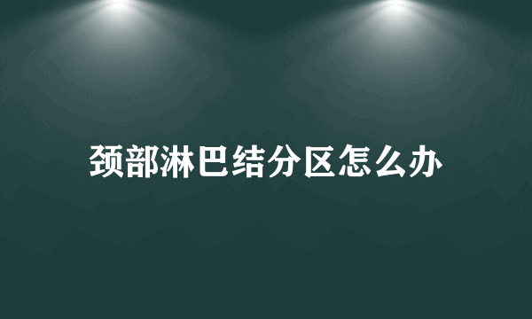 颈部淋巴结分区怎么办