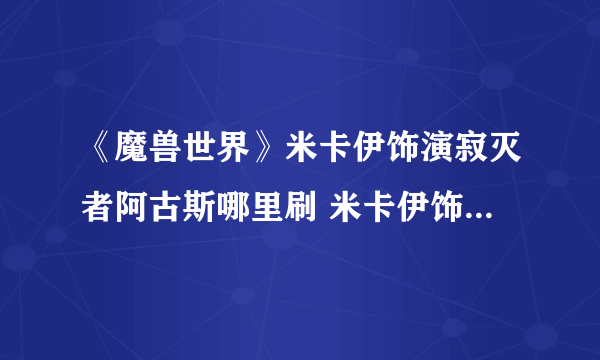 《魔兽世界》米卡伊饰演寂灭者阿古斯哪里刷 米卡伊饰演寂灭者阿古斯位置分享