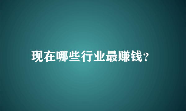 现在哪些行业最赚钱？