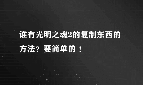 谁有光明之魂2的复制东西的方法？要简单的 ！