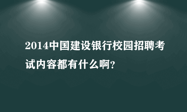 2014中国建设银行校园招聘考试内容都有什么啊？