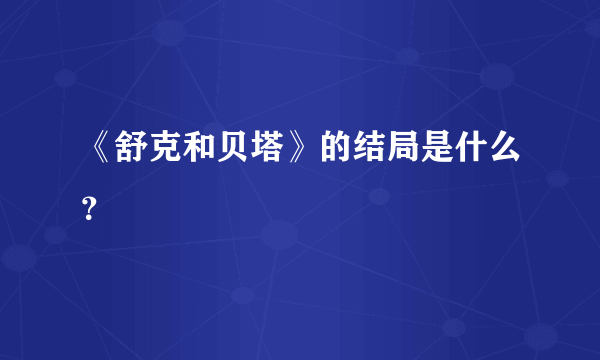 《舒克和贝塔》的结局是什么？