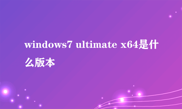 windows7 ultimate x64是什么版本