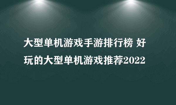 大型单机游戏手游排行榜 好玩的大型单机游戏推荐2022