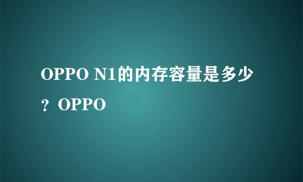 OPPO N1的内存容量是多少？OPPO