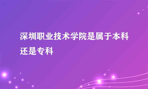深圳职业技术学院是属于本科还是专科
