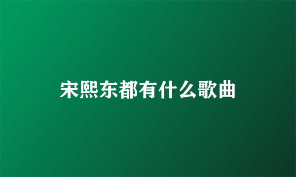 宋熙东都有什么歌曲