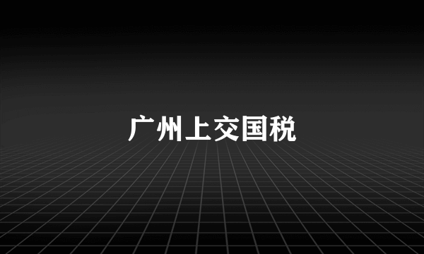 广州上交国税