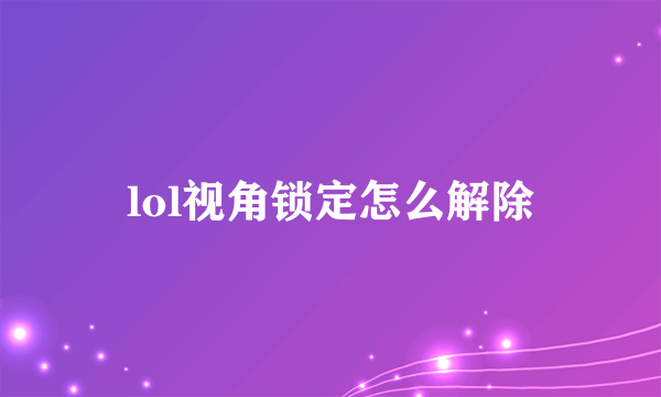 lol视角锁定怎么解除
