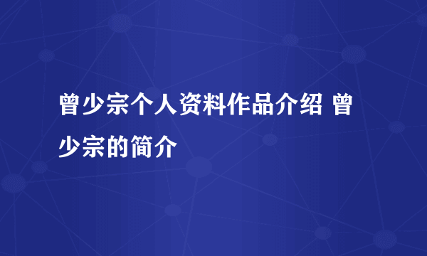 曾少宗个人资料作品介绍 曾少宗的简介