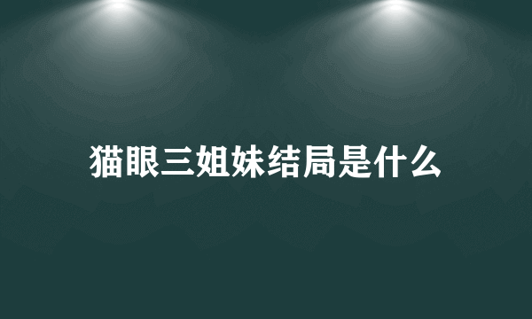 猫眼三姐妹结局是什么