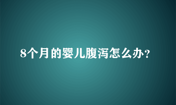 8个月的婴儿腹泻怎么办？