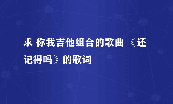 求 你我吉他组合的歌曲 《还记得吗》的歌词