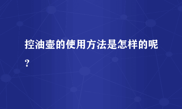 控油壶的使用方法是怎样的呢？