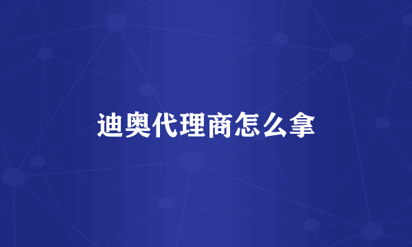 迪奥代理商怎么拿