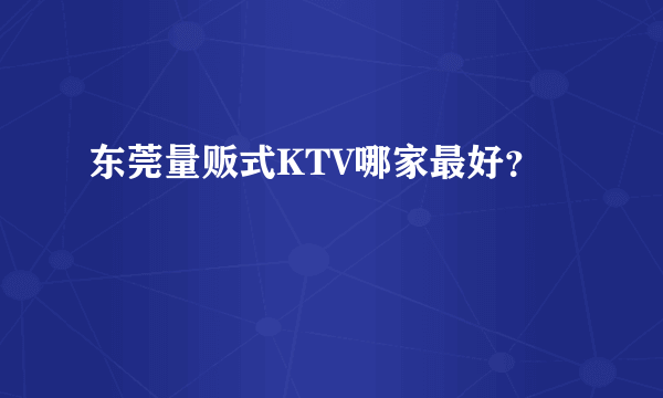 东莞量贩式KTV哪家最好？