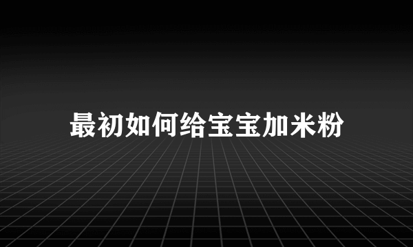 最初如何给宝宝加米粉