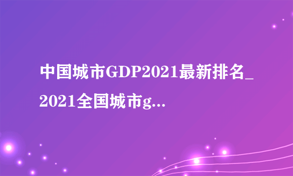 中国城市GDP2021最新排名_2021全国城市gdp排名100强