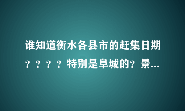 谁知道衡水各县市的赶集日期？？？？特别是阜城的？景县的？饶阳的？急用 谢谢