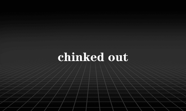 chinked out