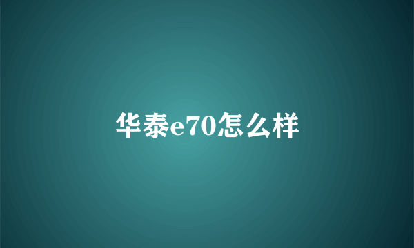 华泰e70怎么样