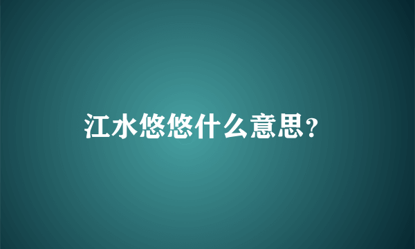 江水悠悠什么意思？