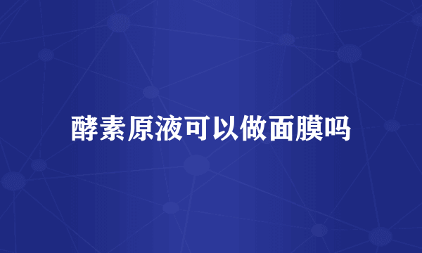 酵素原液可以做面膜吗