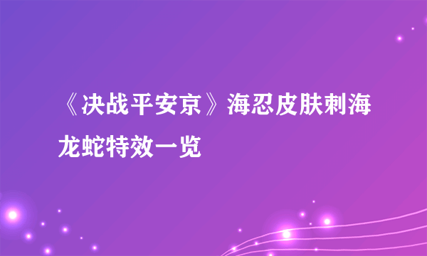 《决战平安京》海忍皮肤刺海龙蛇特效一览