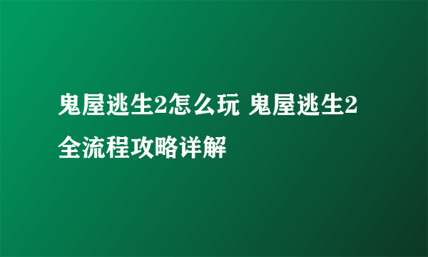 鬼屋逃生2怎么玩 鬼屋逃生2全流程攻略详解