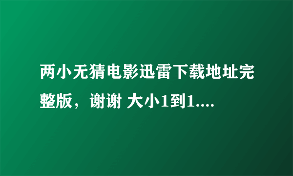 两小无猜电影迅雷下载地址完整版，谢谢 大小1到1.5G最好