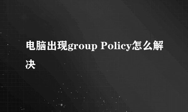 电脑出现group Policy怎么解决