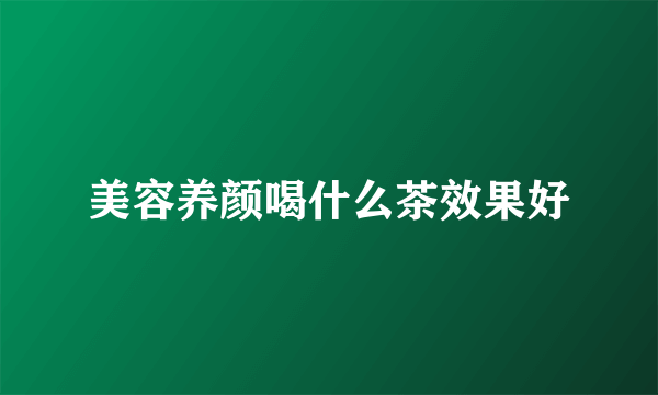 美容养颜喝什么茶效果好