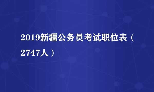 2019新疆公务员考试职位表（2747人）
