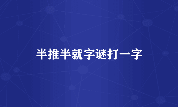 半推半就字谜打一字