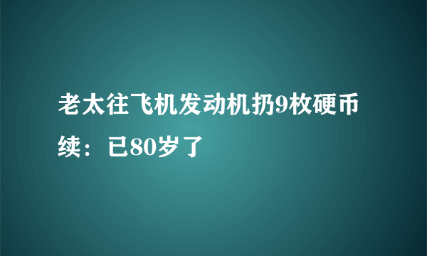 老太往飞机发动机扔9枚硬币续：已80岁了