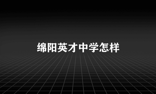 绵阳英才中学怎样
