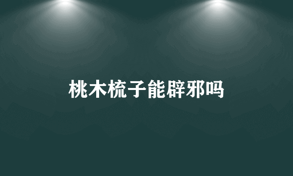 桃木梳子能辟邪吗