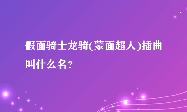 假面骑士龙骑(蒙面超人)插曲叫什么名？