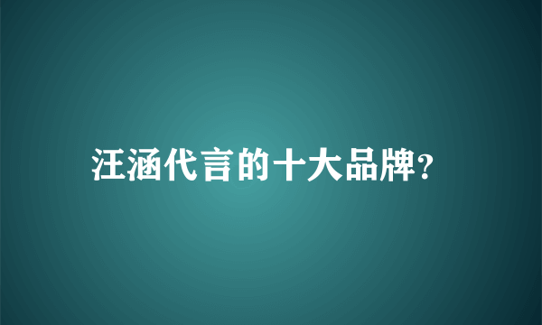 汪涵代言的十大品牌？