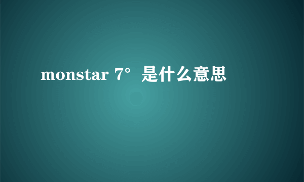 monstar 7°是什么意思