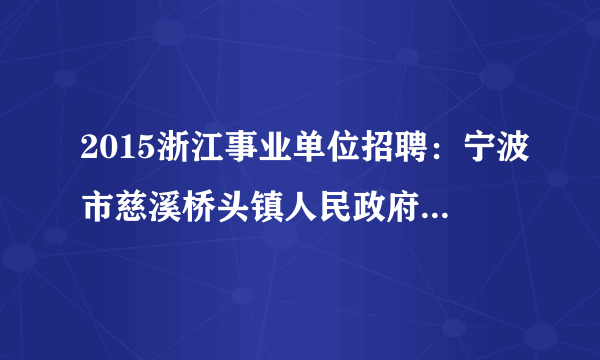 2015浙江事业单位招聘：宁波市慈溪桥头镇人民政府公开选调1名所属事业单位工作人员公告