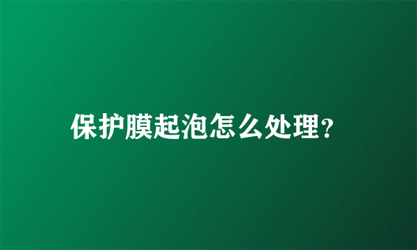 保护膜起泡怎么处理？