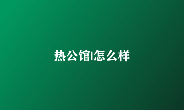热公馆|怎么样