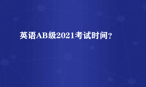 英语AB级2021考试时间？