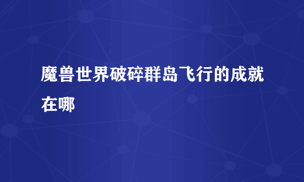 魔兽世界破碎群岛飞行的成就在哪