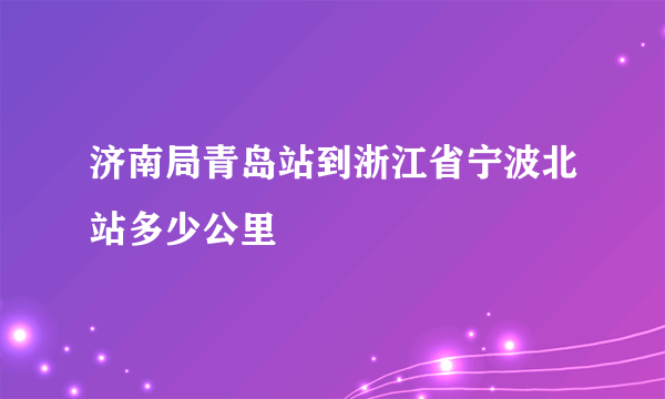 济南局青岛站到浙江省宁波北站多少公里