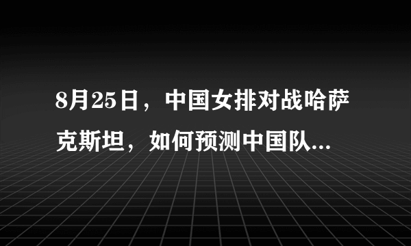 8月25日，中国女排对战哈萨克斯坦，如何预测中国队的首发阵容？